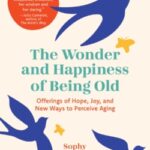 The Wonder and Happiness of Being Old