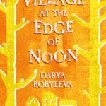 The Village at the Edge of Noon by Darya Bobyleva & Ilona Chavasse 33620962
